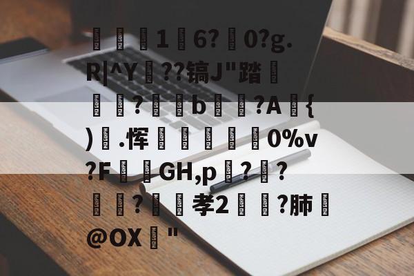 九游体育-关于1	6?駺0?g.R|^Y陠??镐J"踏	?閥恲b夾獷?A{).恽炋蒝怉襉0%v?F攕蒻GH,p??莯?昉嬞孝2鵉?肺戱@OX猇"的信息